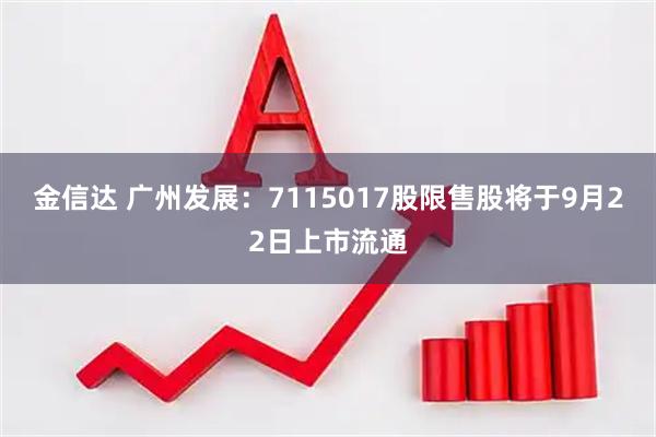 金信达 广州发展：7115017股限售股将于9月22日上市流通