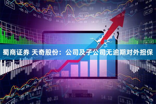 蜀商证券 天奇股份：公司及子公司无逾期对外担保