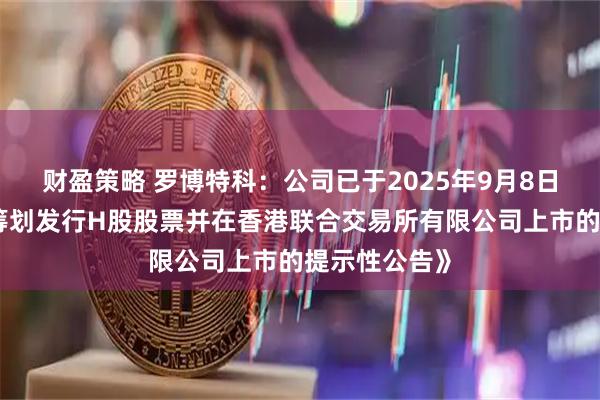 财盈策略 罗博特科：公司已于2025年9月8日披露《关于筹划发行H股股票并在香港联合交易所有限公司上市的提示性公告》