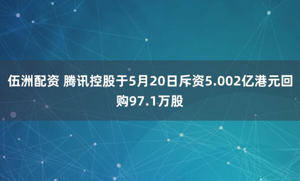 伍洲配资 腾讯控股于5月20日斥资5.002亿港元回购97.1万股