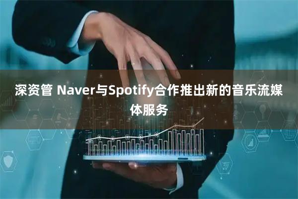 深资管 Naver与Spotify合作推出新的音乐流媒体服务