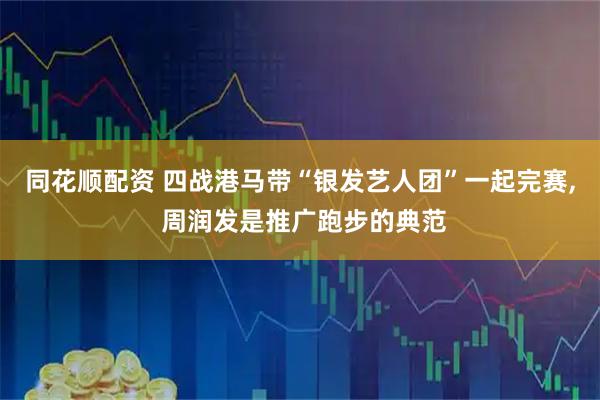 同花顺配资 四战港马带“银发艺人团”一起完赛, 周润发是推广跑步的典范