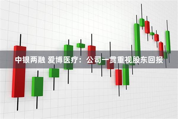 中银两融 爱博医疗：公司一贯重视股东回报
