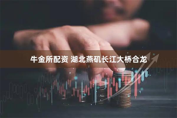牛金所配资 湖北燕矶长江大桥合龙