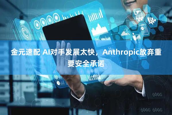 金元速配 AI对手发展太快，Anthropic放弃重要安全承诺