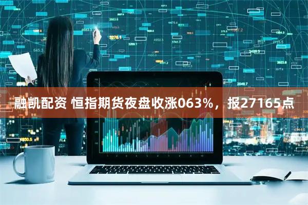 融凯配资 恒指期货夜盘收涨063%，报27165点